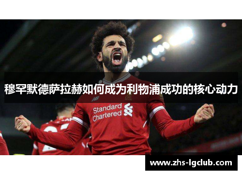 穆罕默德萨拉赫如何成为利物浦成功的核心动力